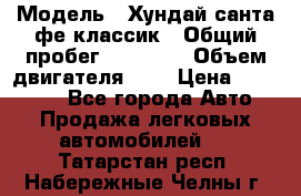  › Модель ­ Хундай санта фе классик › Общий пробег ­ 92 000 › Объем двигателя ­ 2 › Цена ­ 650 000 - Все города Авто » Продажа легковых автомобилей   . Татарстан респ.,Набережные Челны г.
